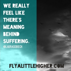 We really feel like there's meaning behind suffering.